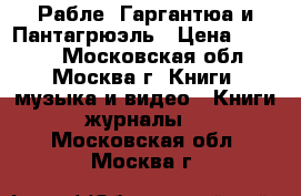 Рабле. Гаргантюа и Пантагрюэль › Цена ­ 1 000 - Московская обл., Москва г. Книги, музыка и видео » Книги, журналы   . Московская обл.,Москва г.